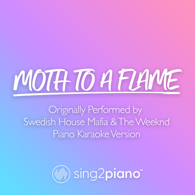 Moth To A Flame (Originally Performed by Swedish House Mafia & The Weeknd) (Piano Karaoke Version) By Sing2Piano's cover