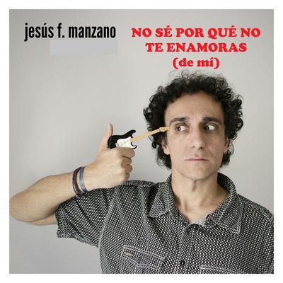 No Sé Por Qué No Te Enamoras (De Mí) By Jesús f manzano's cover