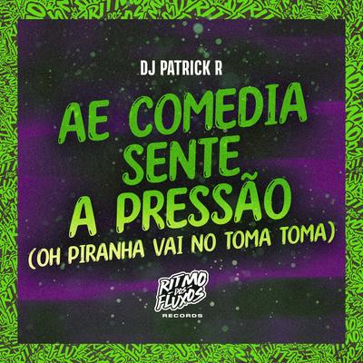 Ae comedia sente a pressão (Oh Piranha vai no toma toma) By DJ Patrick R's cover