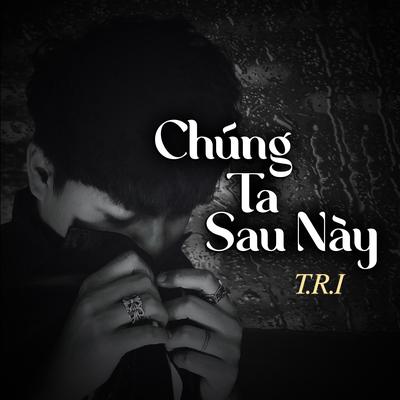 Chúng Ta Sau Này By T.R.I's cover