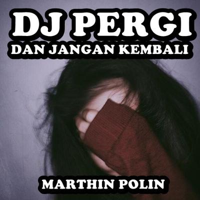 Dj Pergi Dan Jangan Kembali By MARTHIN POLIN's cover