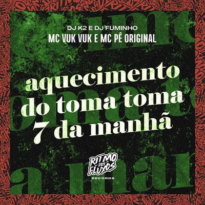 Aquecimento do Toma Toma 7 da Manhã By Mc Vuk Vuk, MC Pê Original, dj k2, dj fuminho's cover