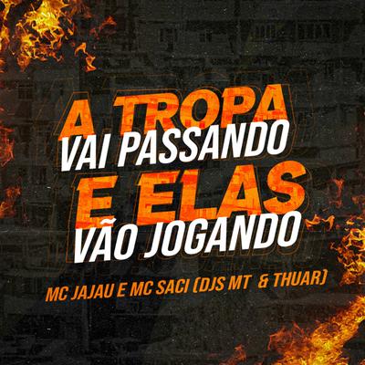 A Tropa Vai Passando E Elas Vão Jogando  By DJ THUAR, Mc Jajau, MC Saci, MC MT's cover