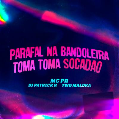 Parafal na Bandoleira Toma Toma Socadão By MC PR, DJ Patrick R, Two Maloka's cover