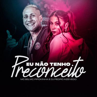 Eu Não Tenho Preconceito By MC BS, MC Pipokinha, Dj Pedro Azevedo's cover