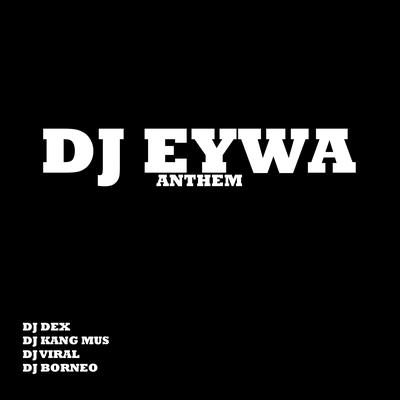 Dj Eywa (ANTHEM) By DJ Dex, DJ Kang Mus, DJ Viral, DJ BORNEO's cover