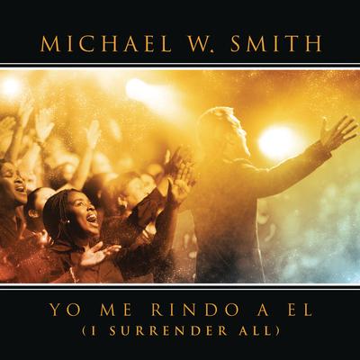 Yo Me Rindo A El (with special guest Coalo Zamorano) By Michael W. Smith's cover