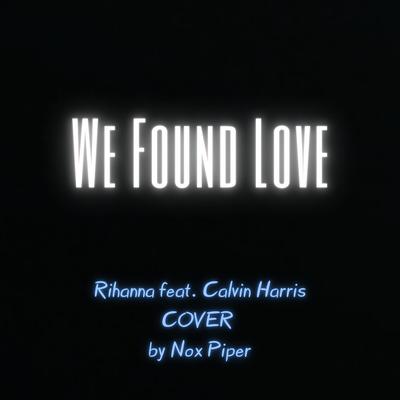 We Found Love - Rihanna feat. Calvin Harris (cover by Nox Piper)'s cover