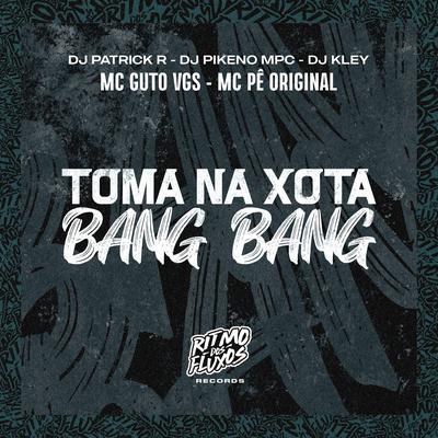 Toma na Xota Bang Bang By MC Guto VGS, DJ Patrick R, DJ Kley, Dj Pikeno Mpc, MC Pê Original's cover