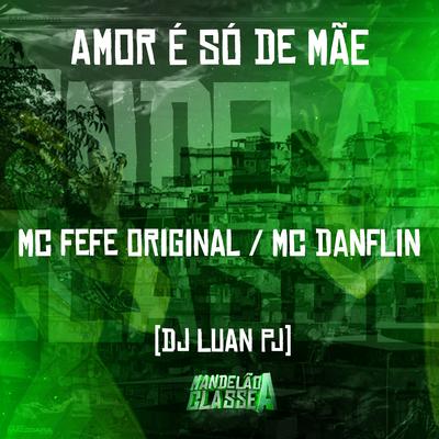 Amor É Só de Mãe By MC Fefe Original, MC DANFLIN, DJ Luan PJ's cover