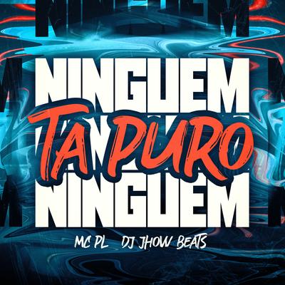 Ninguem Ta Puro By MC PL, DJ JHOW BEATS's cover