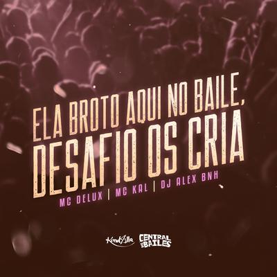 Ela Broto Aqui No Baile, Desafio Os Cria By DJ Alex BNH, Mc Delux, MC Kal's cover