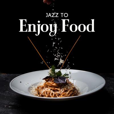 Jazz to Enjoy Food: Instrumental Soft Jazz for Food Enjoyment, Eating Together, Culinary Experiments's cover