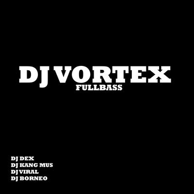 Dj Vortex Fullbass By DJ Dex, DJ Kang Mus, DJ Viral, DJ BORNEO's cover