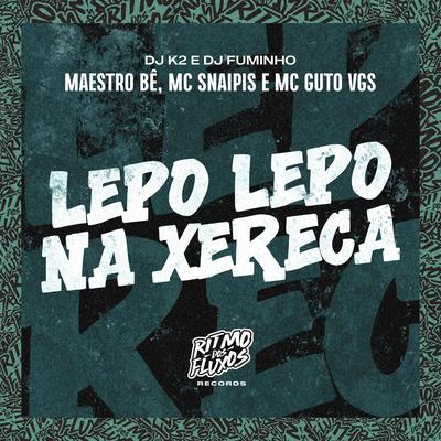 Lepo Lepo na Xereca By MC Guto VGS, dj k2, dj fuminho, MC Snaipis, Maestro Bê's cover