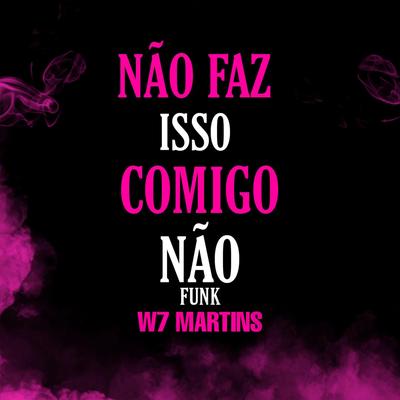Não Faz Isso Comigo Não Funk By W7 MARTINS's cover