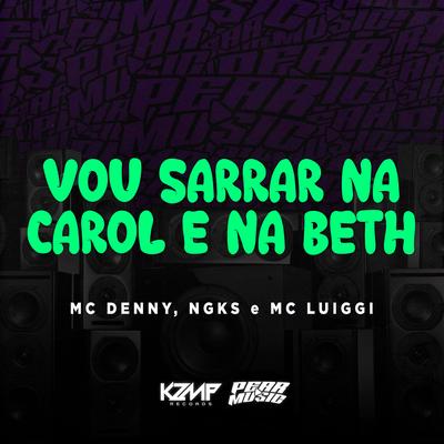 Vou Sarrar Na Carol e Na Beth By MC Denny, NGKS, MC Luiggi's cover