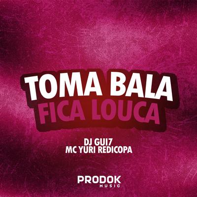 Toma Bala Fica Louca By DJ Gui7, Yuri Redicopa's cover