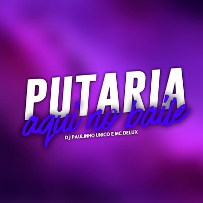 Putaria Aqui no Baile By Mc Delux, DJ Paulinho Único's cover