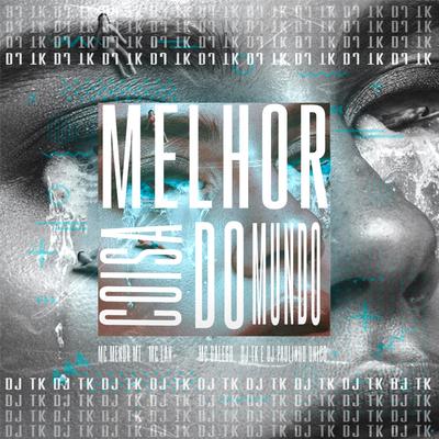 Melhor Coisa do Mundo (feat. DJ Paulinho Unico, MC Menor MT, MC Lan & MC Galego) (feat. DJ Paulinho Unico, MC Menor MT, MC Lan & MC Galego) By Dj Tk, DJ Paulinho Único, MC Menor MT, MC Lan, MC Galego's cover