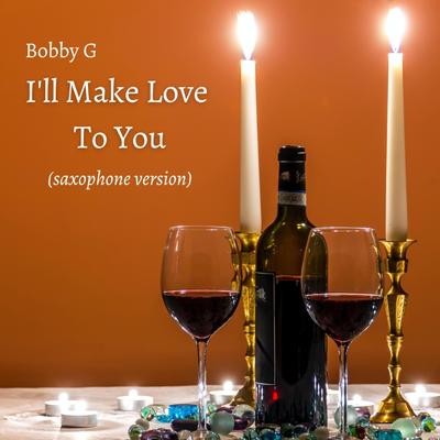 I'll Make Love To You (Saxophone Version) By Bobby G's cover