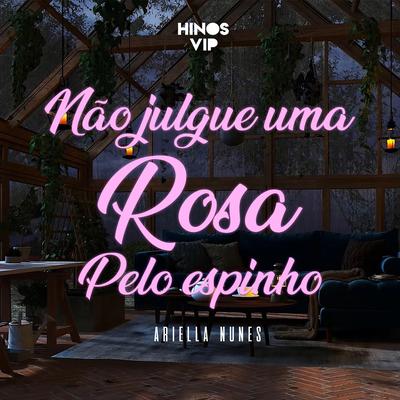 Não Julgue uma Rosa pelo Espinho By Hinos Vip, Ariella Nunes's cover