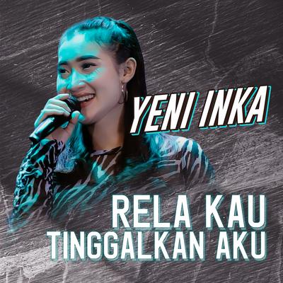 Yeni Inka - Rela kau Tinggalkan Aku (Live Version)'s cover