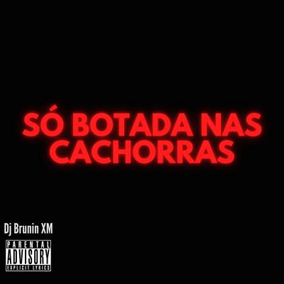 MTG Só Botada Nas Cachorras By Dj Brunin XM's cover