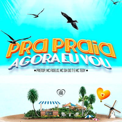 Pra Praia Agora Eu Vou By Mc Fidelis, pretop, Mc Tedy, MC GH do 7, Love Funk's cover