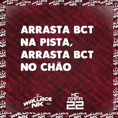 Arrasta Bct na Pista, Arrasta Bct no Chão By DJ Wallace NK, MC Rafa 22's cover