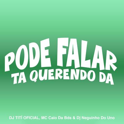 Pode Falar, Ta Querendo Da By DJ TITÍ OFICIAL, MC Caio Da Bds, DJ Neguinho Do Uno's cover