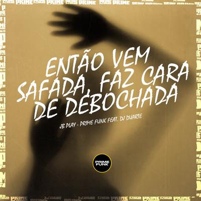 Então Vem Safada Faz Cara de Debochada By JB Play, DJ DUARTE, Prime Funk's cover