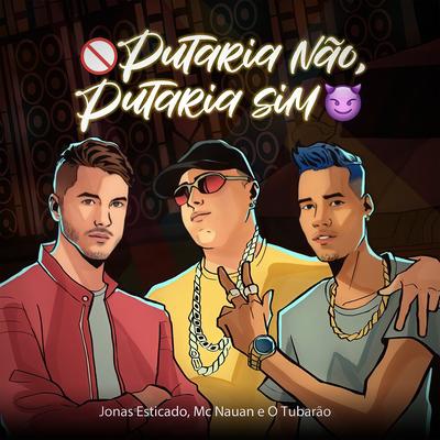 Putaria Não, Putaria Sim By Jonas Esticado, MC Nauan, O Tubarão's cover