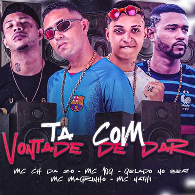 Ta Com Vontade de Dar By Mc CH Da Z.O, MC 10G, Gelado No Beat, Mc Magrinho, Mc Nathi's cover