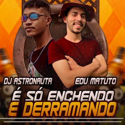 É Só Enchendo e Derranando By DJ ASTRONAUTA, Edu Matuto's cover