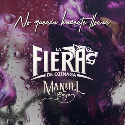 No Quería Hacerte Llorar By La Fiera de Ojinaga, Manuel Reza's cover