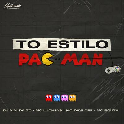 To Estilo Pac Man By DJ VINI DA ZO, MC Davi CPR, MC Bouth, Mc Luchrys's cover