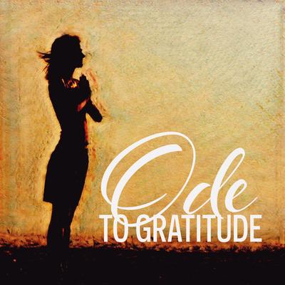 Ode to Gratitude: Be Thankful and Express Appreciation, Focus on The Positive Emotions, Build Stronger, Happier Relationships's cover
