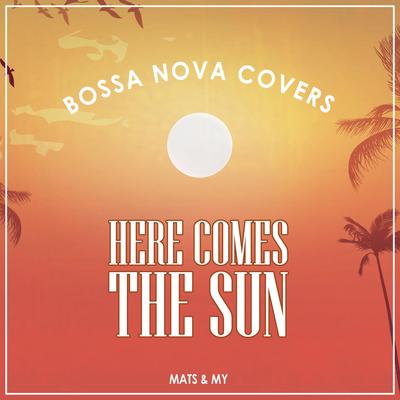 Here Comes the Sun By Bossa Nova Covers, Mats & My's cover