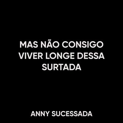 Mas Não Consigo Viver Longe Dessa Surtada By ANNY SUCESSADA's cover