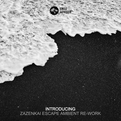 Introducing (Zazenkai Escape Ambient Re-Work) By Zazenkai, Chill Advisor's cover