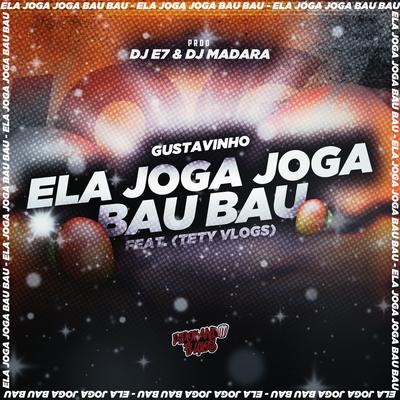 Ela Joga Joga Bau Bau By DJ E7, DJ Madara, GUSTAVINHO, TETY VLOGS's cover