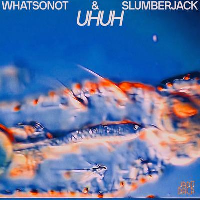 Uh Uh By SLUMBERJACK, What So Not's cover