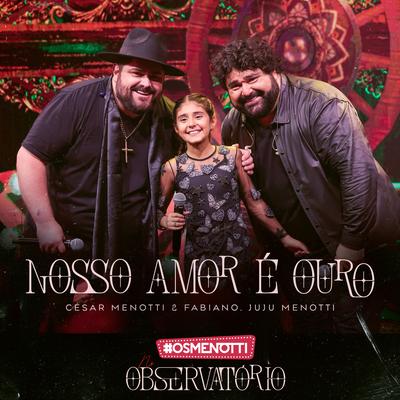 Nosso Amor É Ouro (Ao Vivo) By César Menotti & Fabiano, Juju Menotti's cover