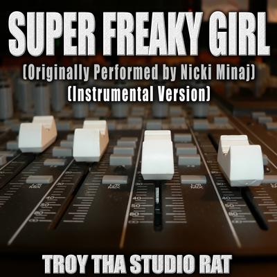 Super Freaky Girl (Originally Performed by Nicky Minaj) (Instrumental Version) By Troy Tha Studio Rat's cover