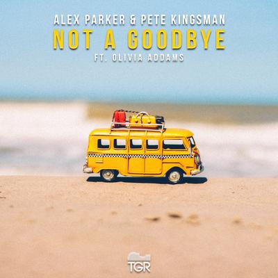Not a Goodbye By Pete Kingsman, Alex Parker, Olivia Addams's cover