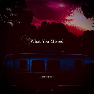 What You Missed By Tanner Boyle's cover