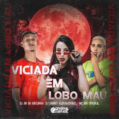 Viciada em Lobo Mau By DJ JM DA IGREJINHA, Dj Danny Albuquerque, Mc MN ORIGINAL's cover