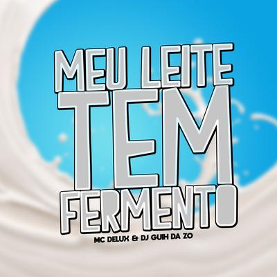 Meu Leite Tem Fermento By Mc Delux, DJ Guih Da ZO's cover