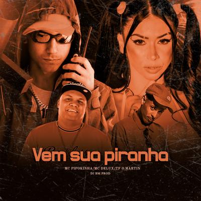 Vem Sua Piranha By MC Pipokinha, Mc Delux, DJ BM PROD, Mc Tf o Martin's cover